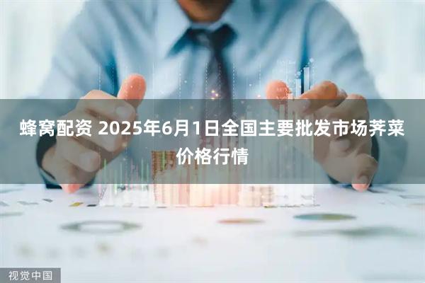 蜂窝配资 2025年6月1日全国主要批发市场荠菜价格行情