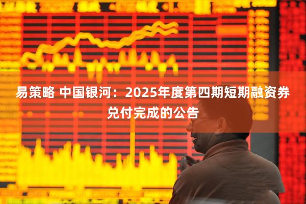易策略 中国银河：2025年度第四期短期融资券兑付完成的公告