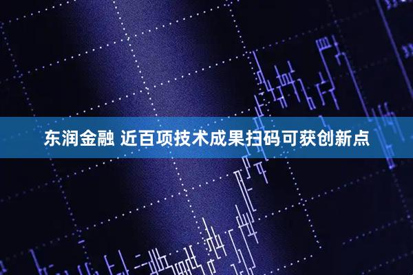东润金融 近百项技术成果扫码可获创新点