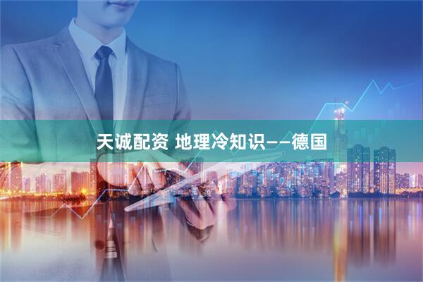 天诚配资 地理冷知识——德国