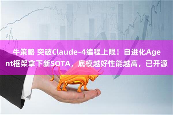 牛策略 突破Claude-4编程上限!自进化Agent框架拿下新SOTA,底模越好性能越高,已开源