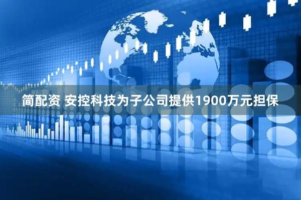 简配资 安控科技为子公司提供1900万元担保