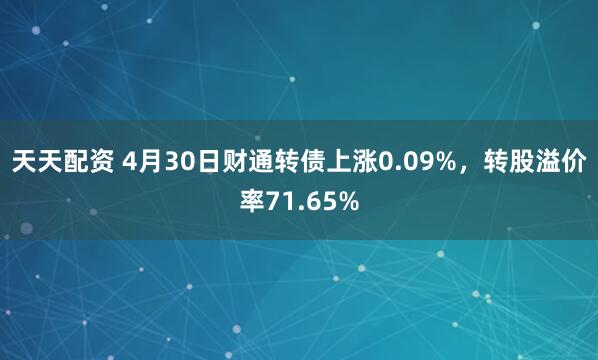 天天配资 4月30日财通转债上涨0.09%，转股溢价率71.65%