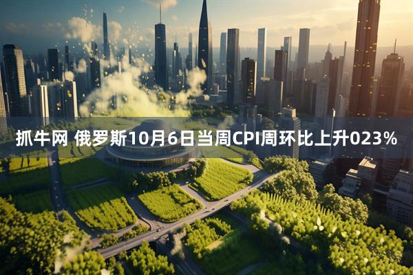 抓牛网 俄罗斯10月6日当周CPI周环比上升023%
